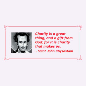 Charity is a great thing, and a gift from God; for it is charity that makes us. St John Chrysostom Design