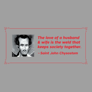 The love of a husband and wife is the weld that keeps society together. St John Chrysostom Design